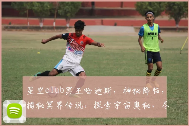 星空club冥王哈迪斯，神秘降临，揭秘冥界传说，探索宇宙奥秘，尽在其中