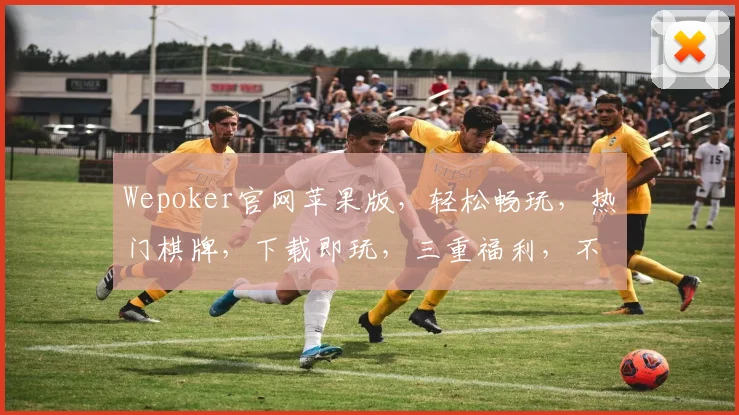 Wepoker官网苹果版，轻松畅玩，热门棋牌，下载即玩，三重福利，不容错过，