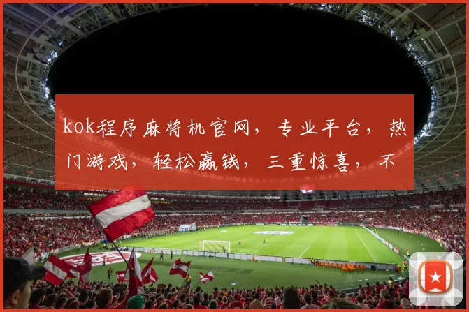 kok程序麻将机官网，专业平台，热门游戏，轻松赢钱，三重惊喜，不容错过