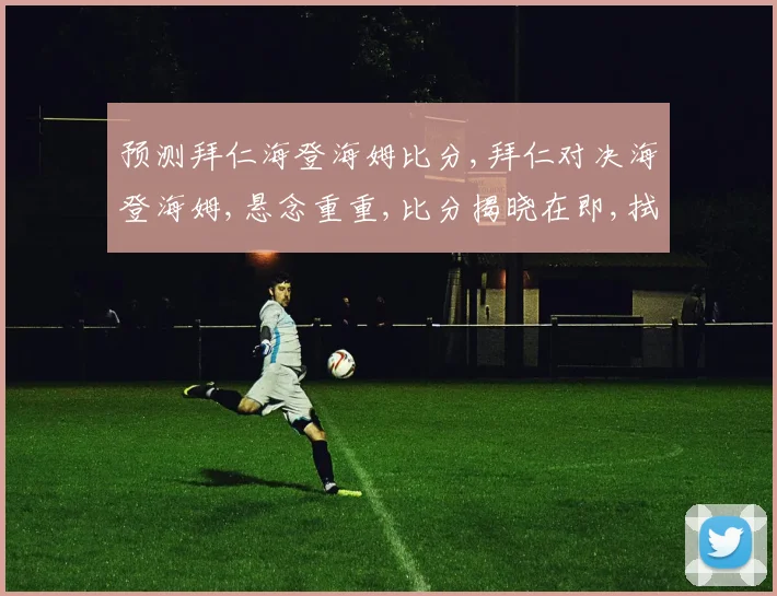 预测拜仁海登海姆比分,拜仁对决海登海姆,悬念重重,比分揭晓在即,拭目以待