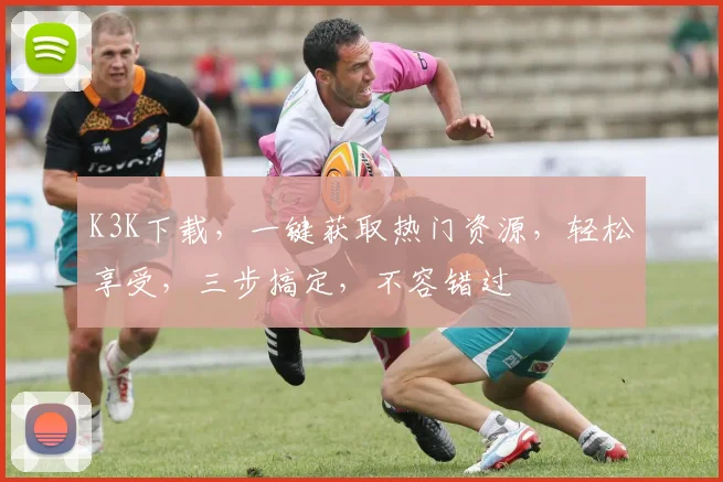 K3K下载，一键获取热门资源，轻松享受，三步搞定，不容错过