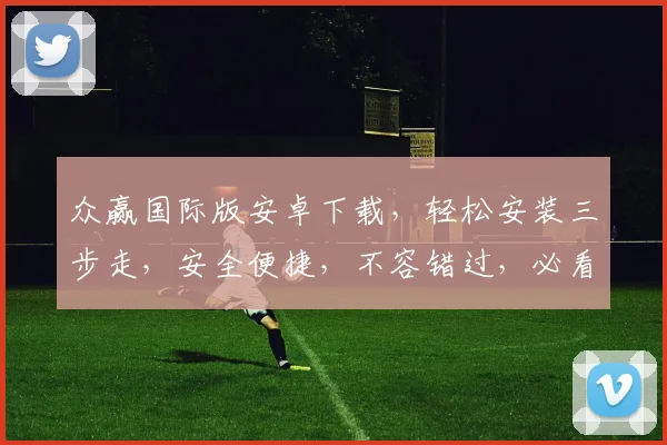 众赢国际版安卓下载，轻松安装三步走，安全便捷，不容错过，必看教程