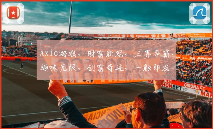 Axie游戏，财富新宠，三界争霸，趣味无限，创富奇迹，一触即发