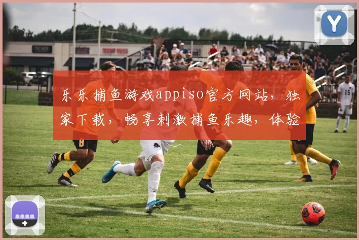乐乐捕鱼游戏appiso官方网站，独家下载，畅享刺激捕鱼乐趣，体验最佳