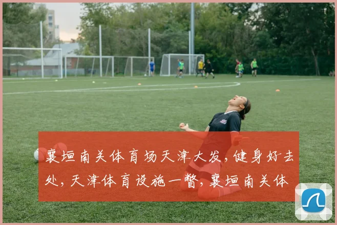 襄垣南关体育场天津大发,健身好去处,天津体育设施一瞥,襄垣南关体育场引关注
