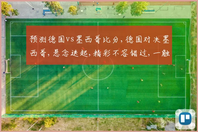 预测德国vs墨西哥比分,德国对决墨西哥,悬念迭起,精彩不容错过,一触即发