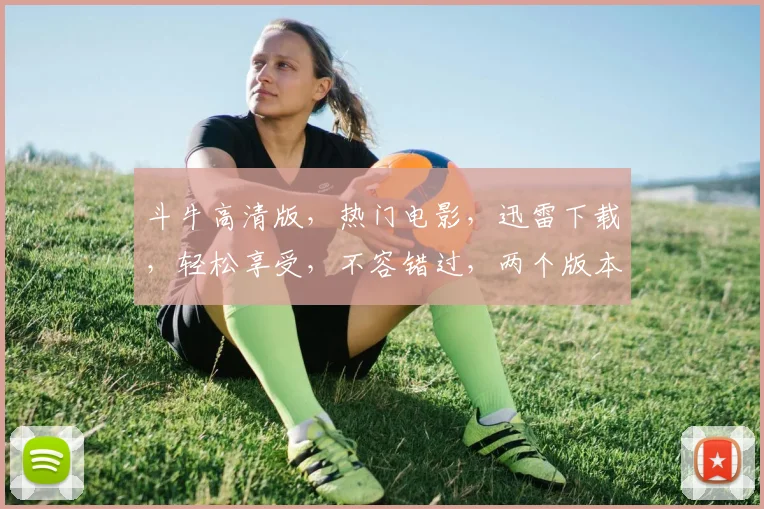斗牛高清版，热门电影，迅雷下载，轻松享受，不容错过，两个版本任你选择