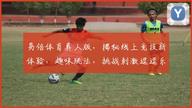 易倍体育真人版，揭秘线上竞技新体验，趣味玩法，挑战刺激逗逗乐