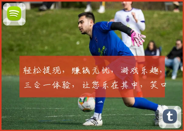 轻松提现，赚钱无忧，游戏乐趣，三合一体验，让您乐在其中，笑口常开